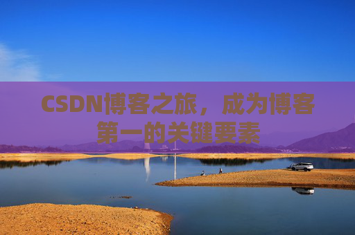 CSDN博客之旅，成为博客第一的关键要素